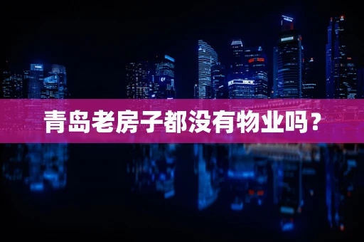 青岛老房子都没有物业吗？
