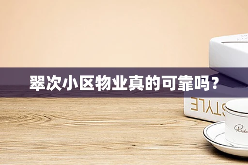 翠次小区物业真的可靠吗？