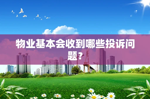 物业基本会收到哪些投诉问题？