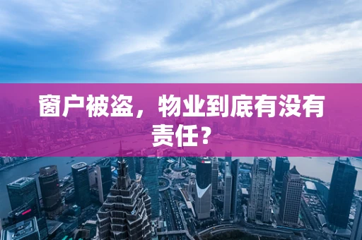 窗户被盗，物业到底有没有责任？