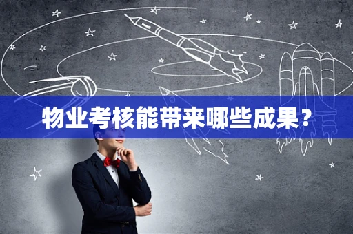 物业考核能带来哪些成果？