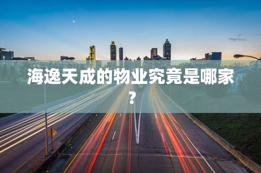 海逸天成的物业究竟是哪家？