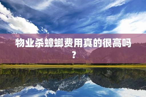 物业杀蟑螂费用真的很高吗？