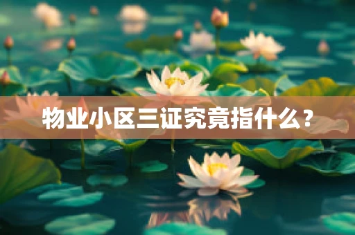 物业小区三证究竟指什么？