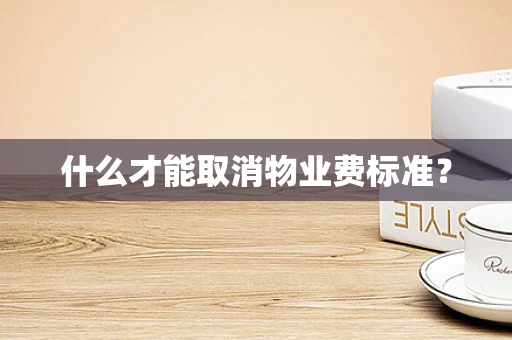 什么才能取消物业费标准？