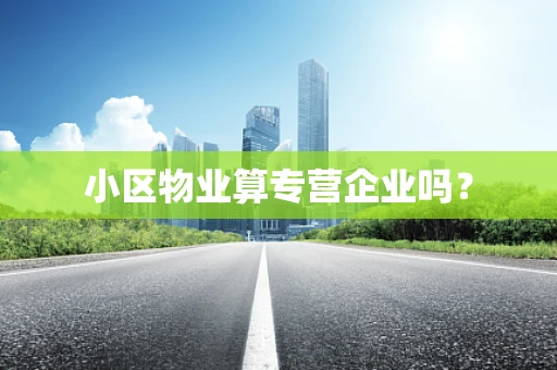 小区物业算专营企业吗？