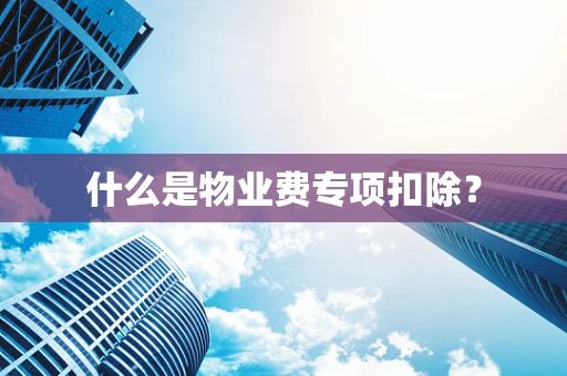 什么是物业费专项扣除？