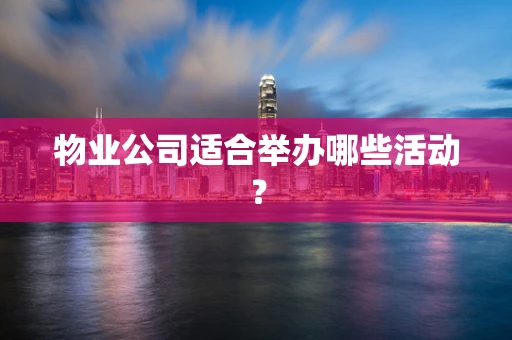 物业公司适合举办哪些活动？