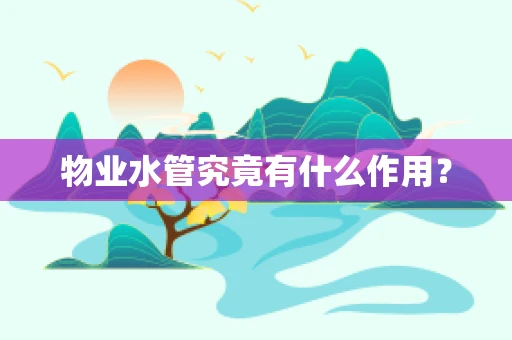 物业水管究竟有什么作用？
