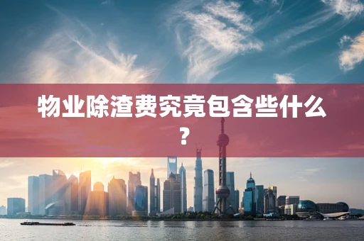 物业除渣费究竟包含些什么？
