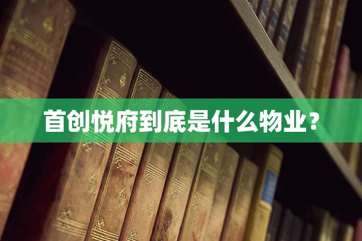 首创悦府到底是什么物业？