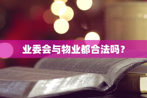 业委会与物业都合法吗？