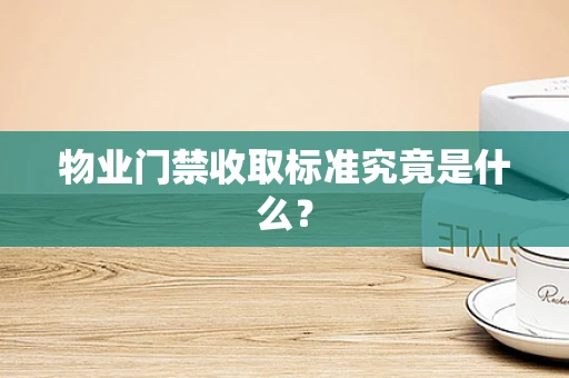物业门禁收取标准究竟是什么？