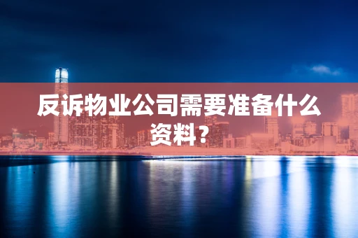 反诉物业公司需要准备什么资料？