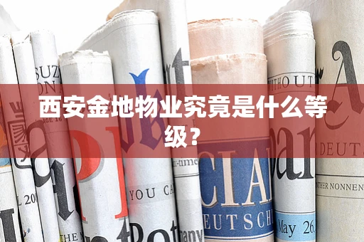 西安金地物业究竟是什么等级？