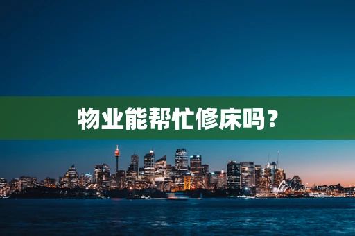 物业能帮忙修床吗？