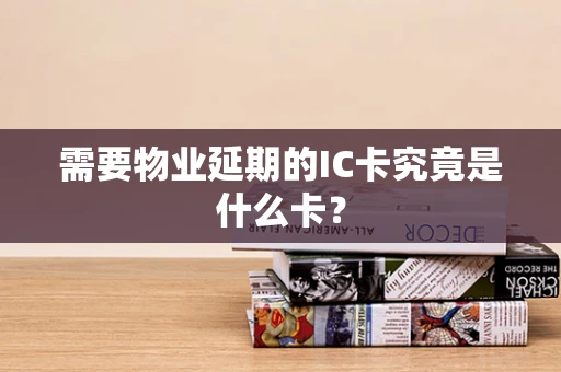 需要物业延期的IC卡究竟是什么卡？