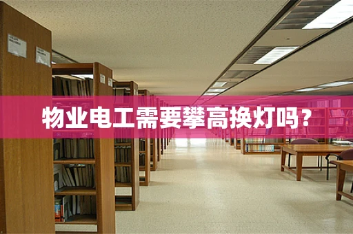 物业电工需要攀高换灯吗？