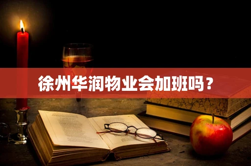 徐州华润物业会加班吗？