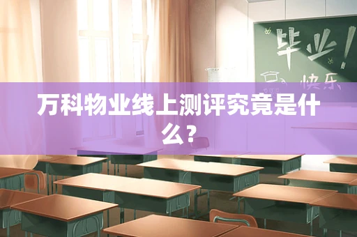 万科物业线上测评究竟是什么？