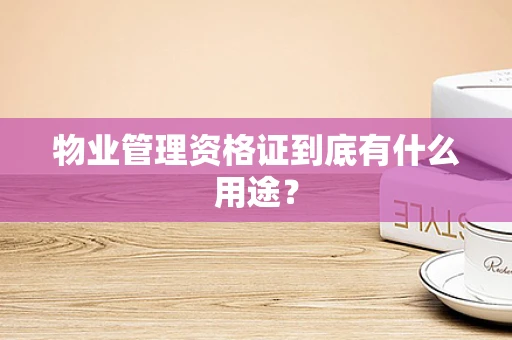物业管理资格证到底有什么用途？
