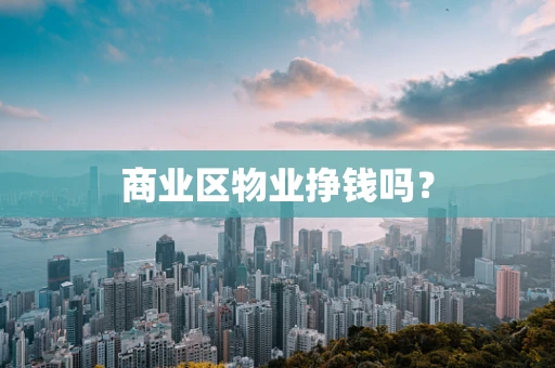 商业区物业挣钱吗？