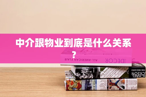 中介跟物业到底是什么关系？