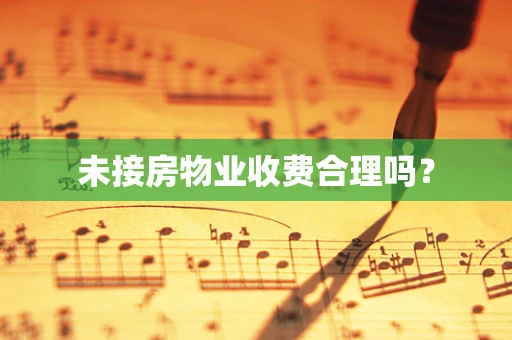 未接房物业收费合理吗？