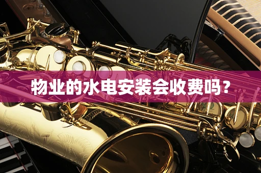 物业的水电安装会收费吗？