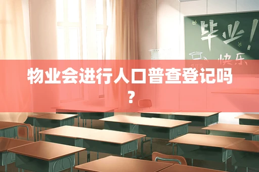 物业会进行人口普查登记吗？