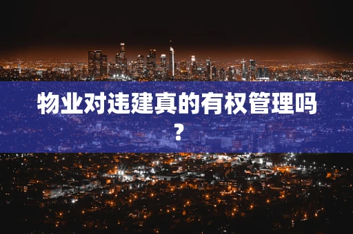 物业对违建真的有权管理吗？