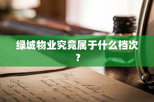 绿城物业究竟属于什么档次？