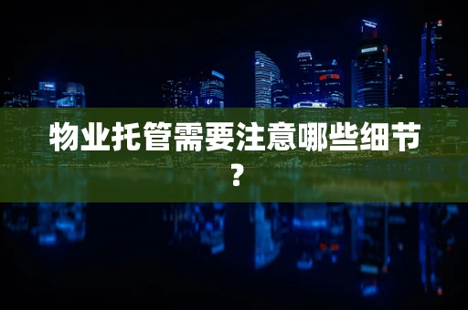 物业托管需要注意哪些细节？
