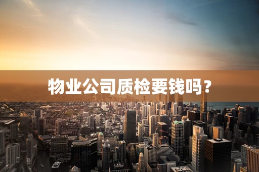 物业公司质检要钱吗？