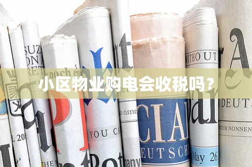 小区物业购电会收税吗？