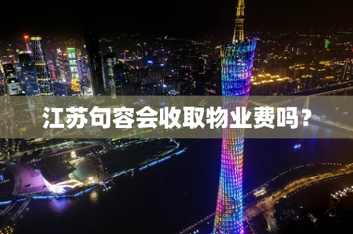 江苏句容会收取物业费吗？