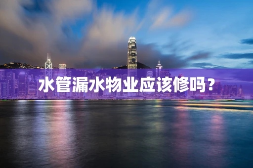 水管漏水物业应该修吗？