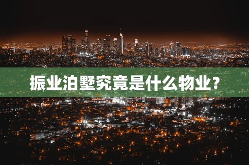 振业泊墅究竟是什么物业？