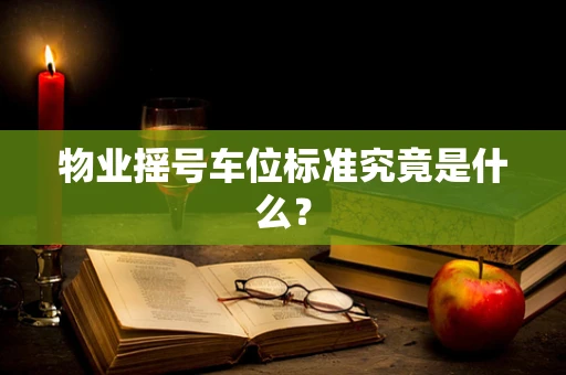 物业摇号车位标准究竟是什么？