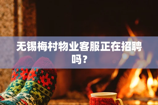 无锡梅村物业客服正在招聘吗？