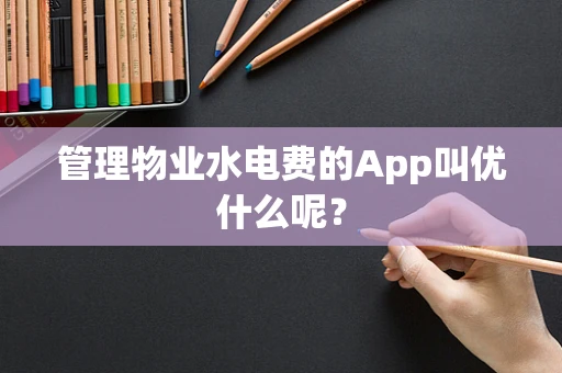 管理物业水电费的App叫优什么呢？