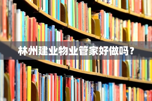 林州建业物业管家好做吗？