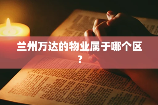 兰州万达的物业属于哪个区？