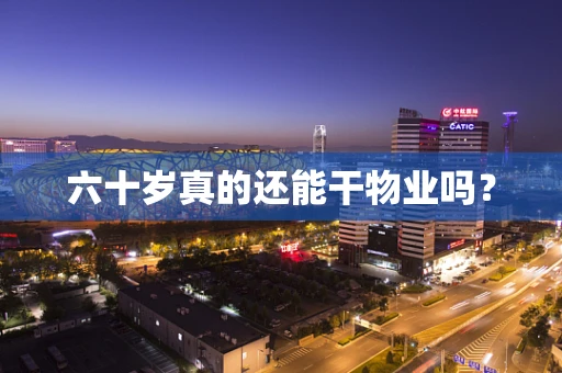 六十岁真的还能干物业吗？