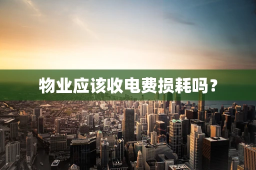 物业应该收电费损耗吗？