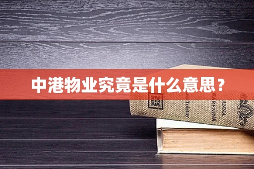 中港物业究竟是什么意思？