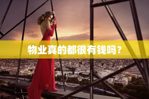 物业真的都很有钱吗？