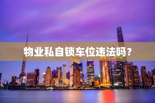 物业私自锁车位违法吗？
