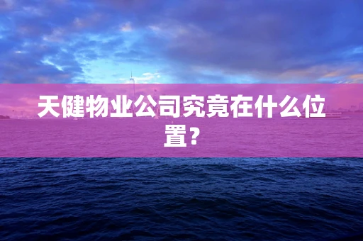 天健物业公司究竟在什么位置？
