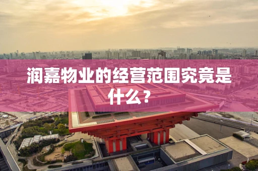 润嘉物业的经营范围究竟是什么？